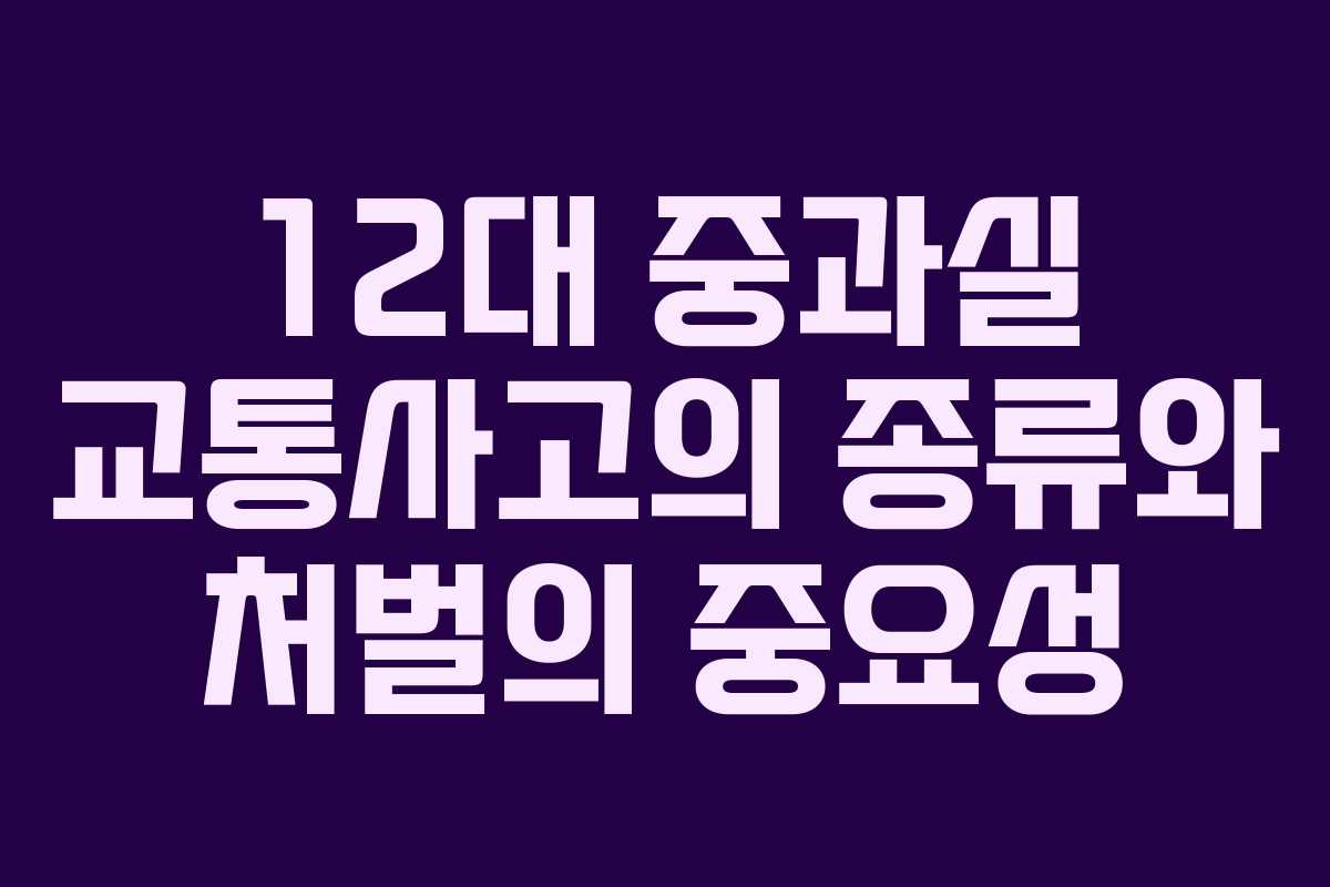 12대 중과실 교통사고의 종류와 처벌의 중요성