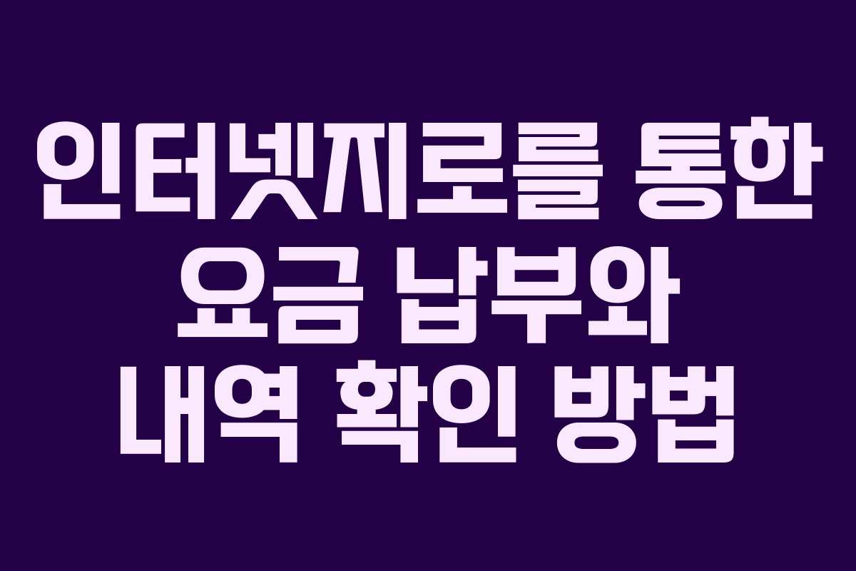인터넷지로를 통한 요금 납부와 내역 확인 방법