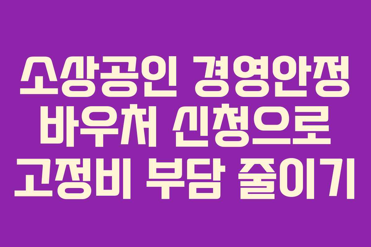 소상공인 경영안정 바우처 신청으로 고정비 부담 줄이기