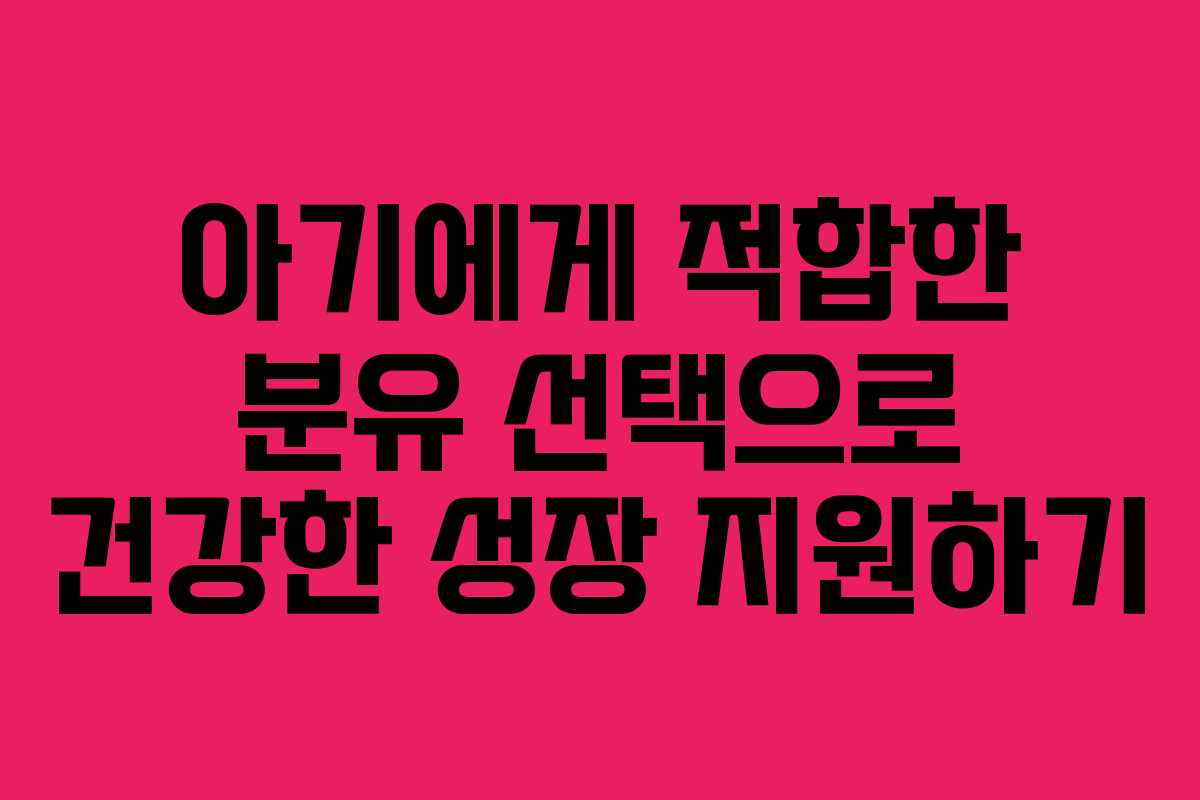 아기에게 적합한 분유 선택으로 건강한 성장 지원하기