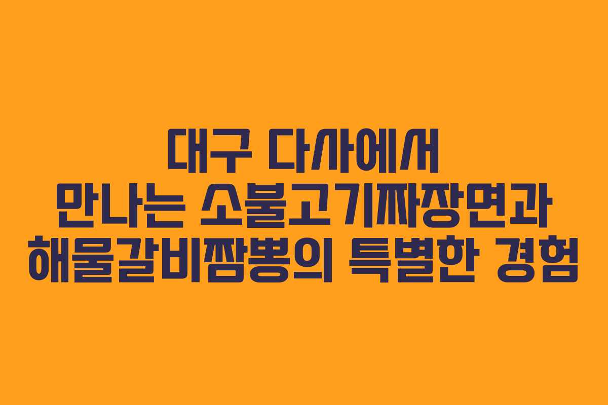 대구 다사에서 만나는 소불고기짜장면과 해물갈비짬뽕의 특별한 경험