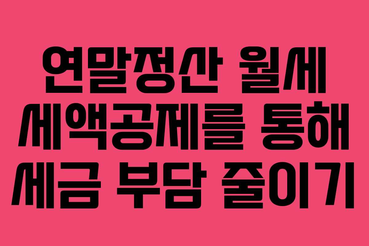 연말정산 월세 세액공제를 통해 세금 부담 줄이기