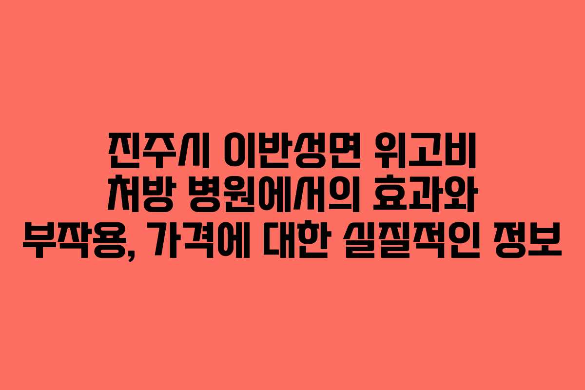 진주시 이반성면 위고비 처방 병원에서의 효과와 부작용, 가격에 대한 실질적인 정보