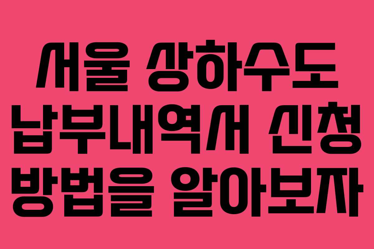 서울 상하수도 납부내역서 신청 방법을 알아보자