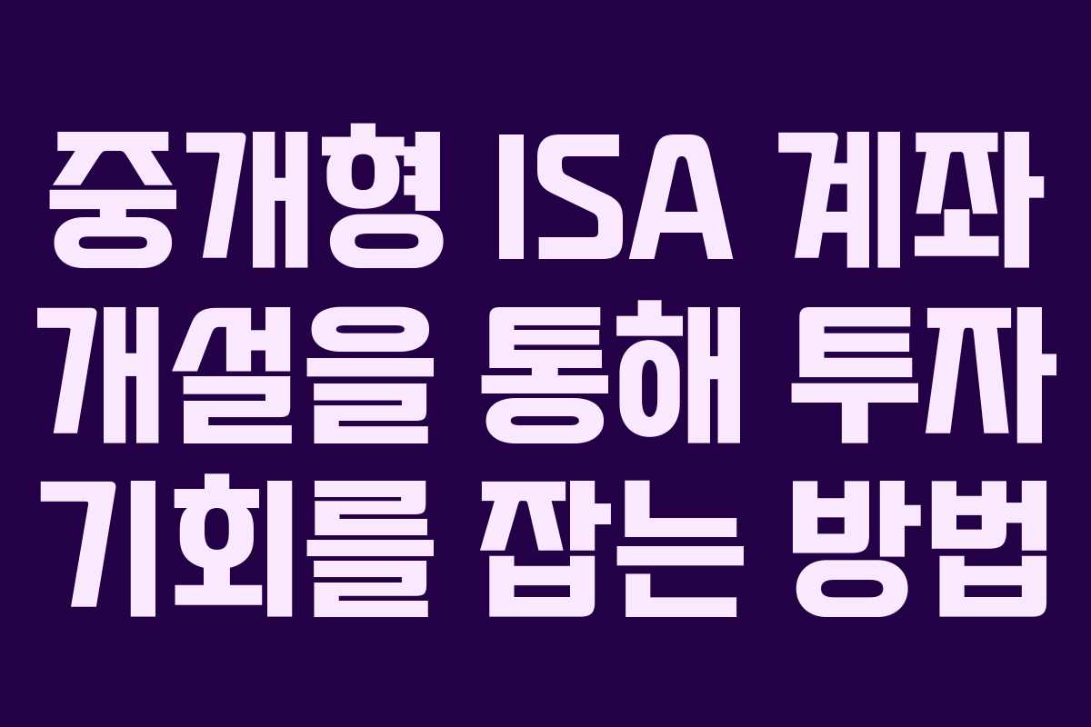 중개형 ISA 계좌 개설을 통해 투자 기회를 잡는 방법 중개형 ISA 계좌 개설을 통해 투자 기회를 잡는 방법