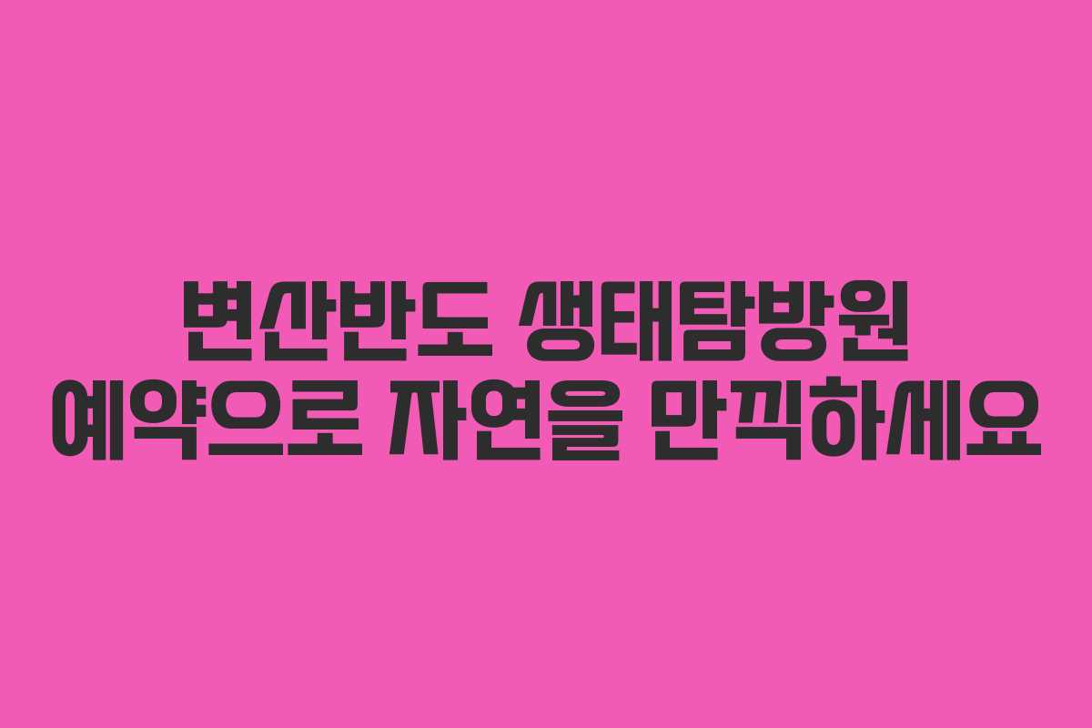 변산반도 생태탐방원 예약으로 자연을 만끽하세요