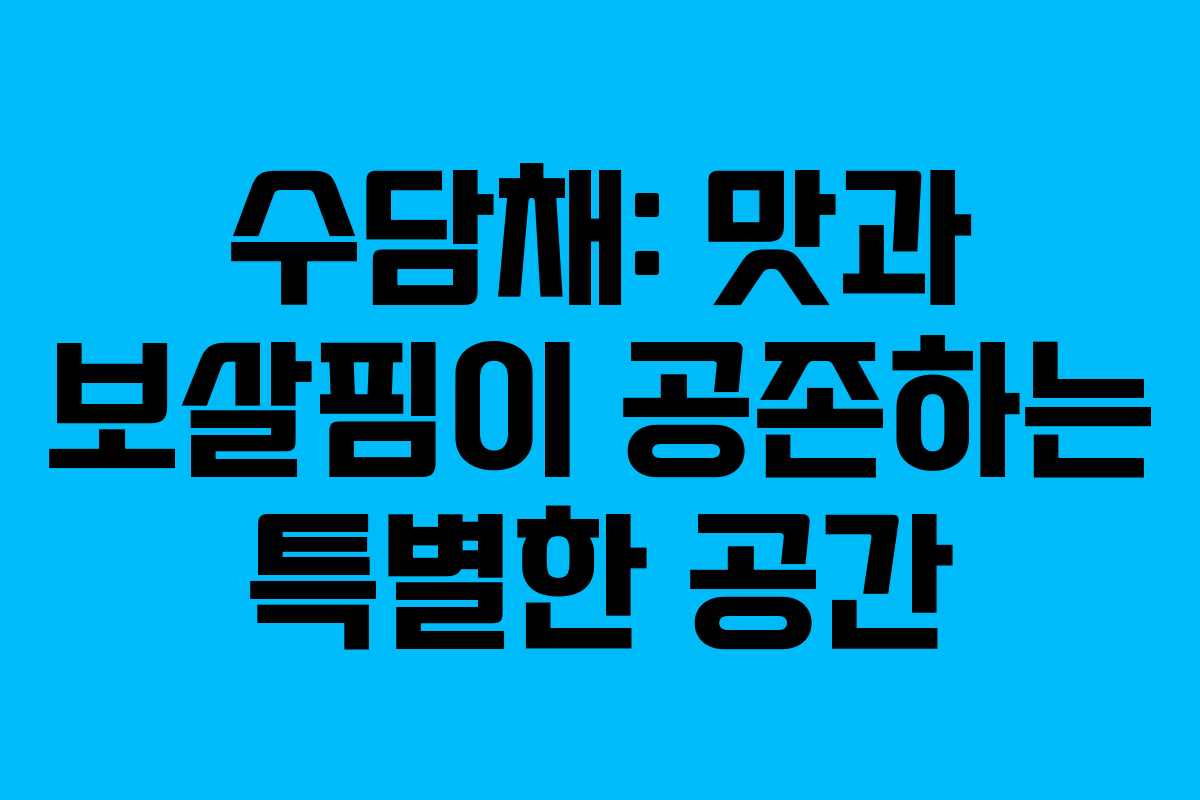 수담채: 맛과 보살핌이 공존하는 특별한 공간 수담채: 맛과 보살핌이 공존하는 특별한 공간