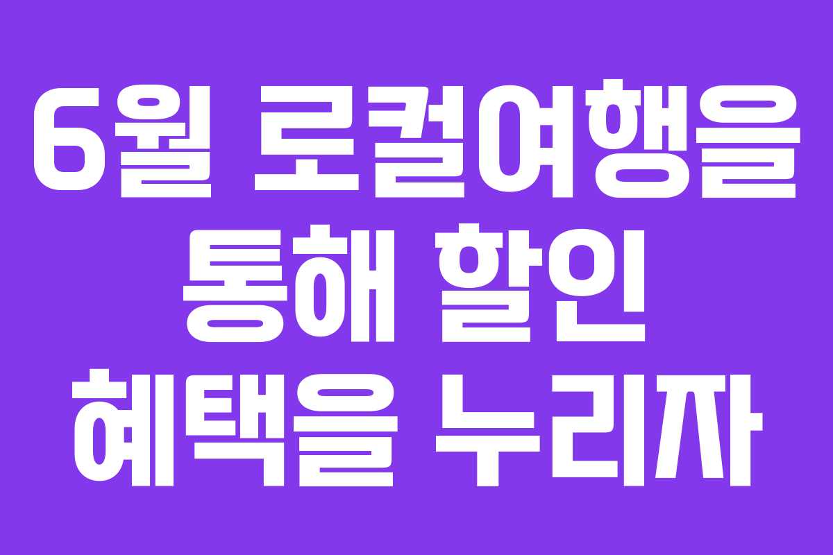 6월 로컬여행을 통해 할인 혜택을 누리자 6월 로컬여행을 통해 할인 혜택을 누리자