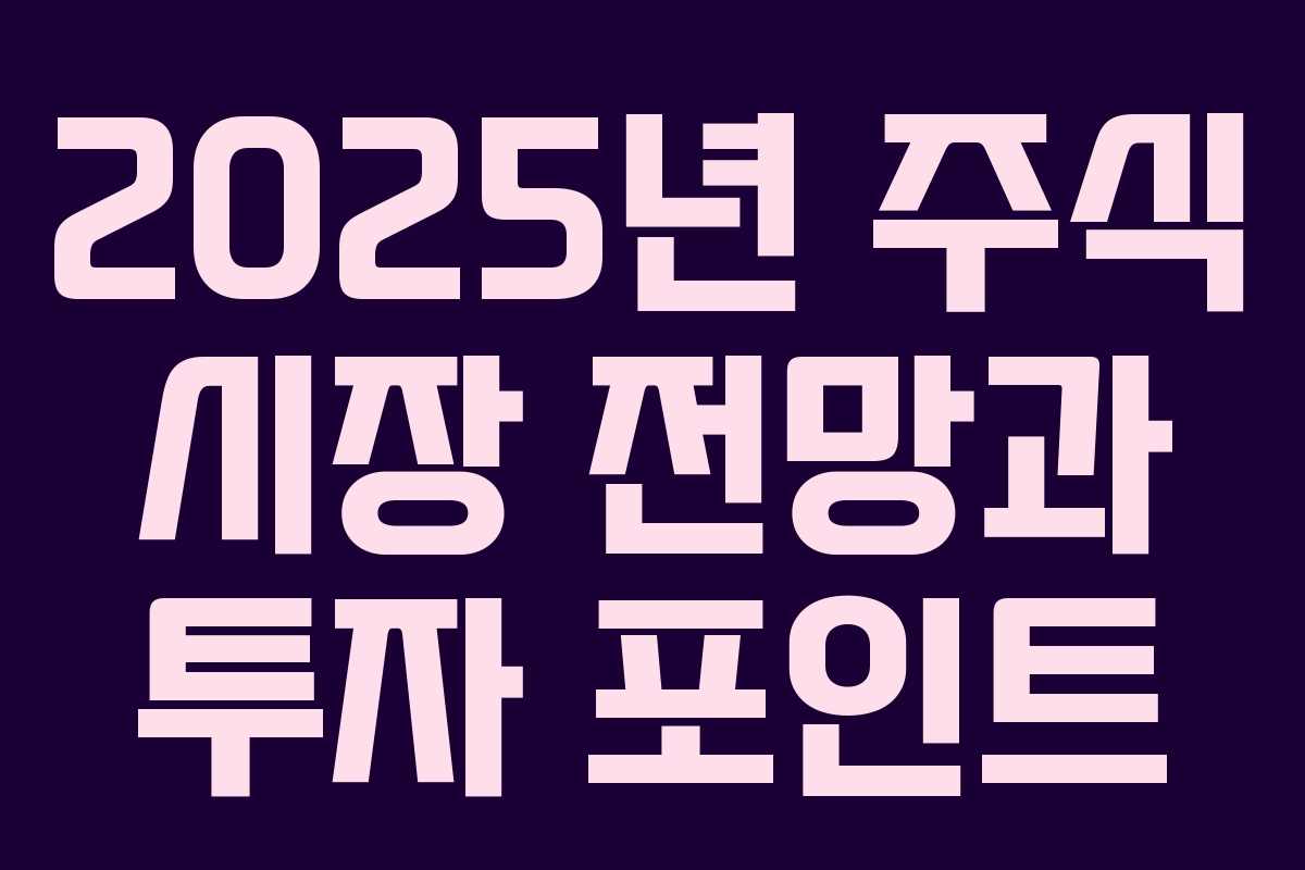 2025년 주식 시장 전망과 투자 포인트 2025년 주식 시장 전망과 투자 포인트