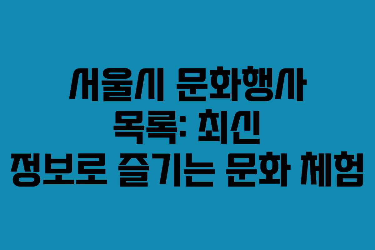 서울시 문화행사 목록: 최신 정보로 즐기는 문화 체험