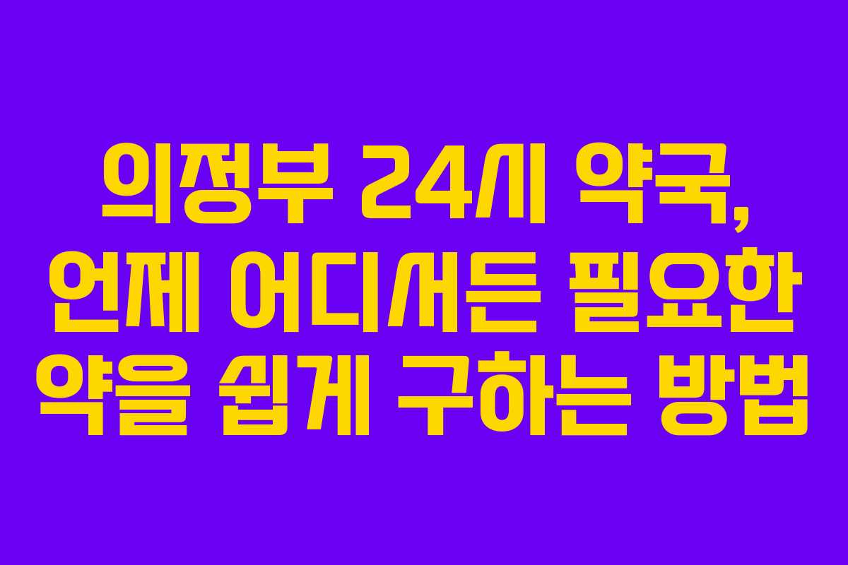 의정부 24시 약국, 언제 어디서든 필요한 약을 쉽게 구하는 방법
