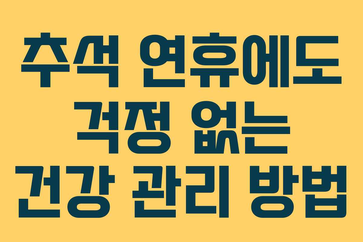 추석 연휴에도 걱정 없는 건강 관리 방법
