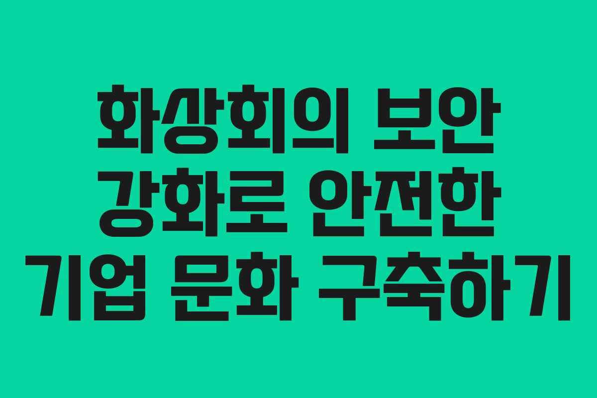 화상회의 보안 강화로 안전한 기업 문화 구축하기