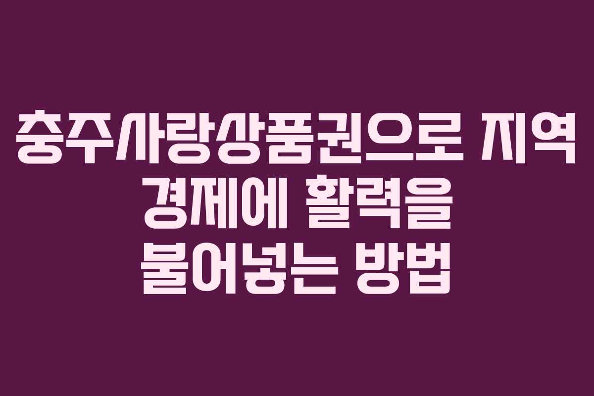 충주사랑상품권으로 지역 경제에 활력을 불어넣는 방법