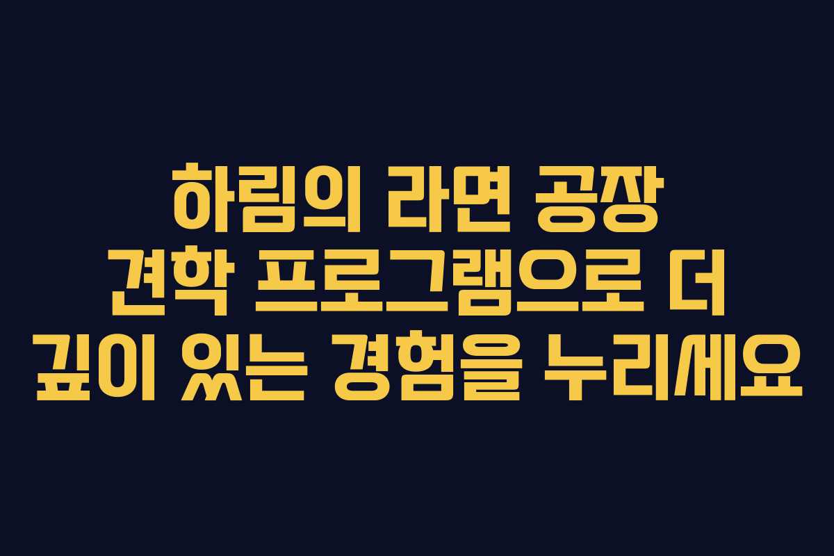 하림의 라면 공장 견학 프로그램으로 더 깊이 있는 경험을 누리세요