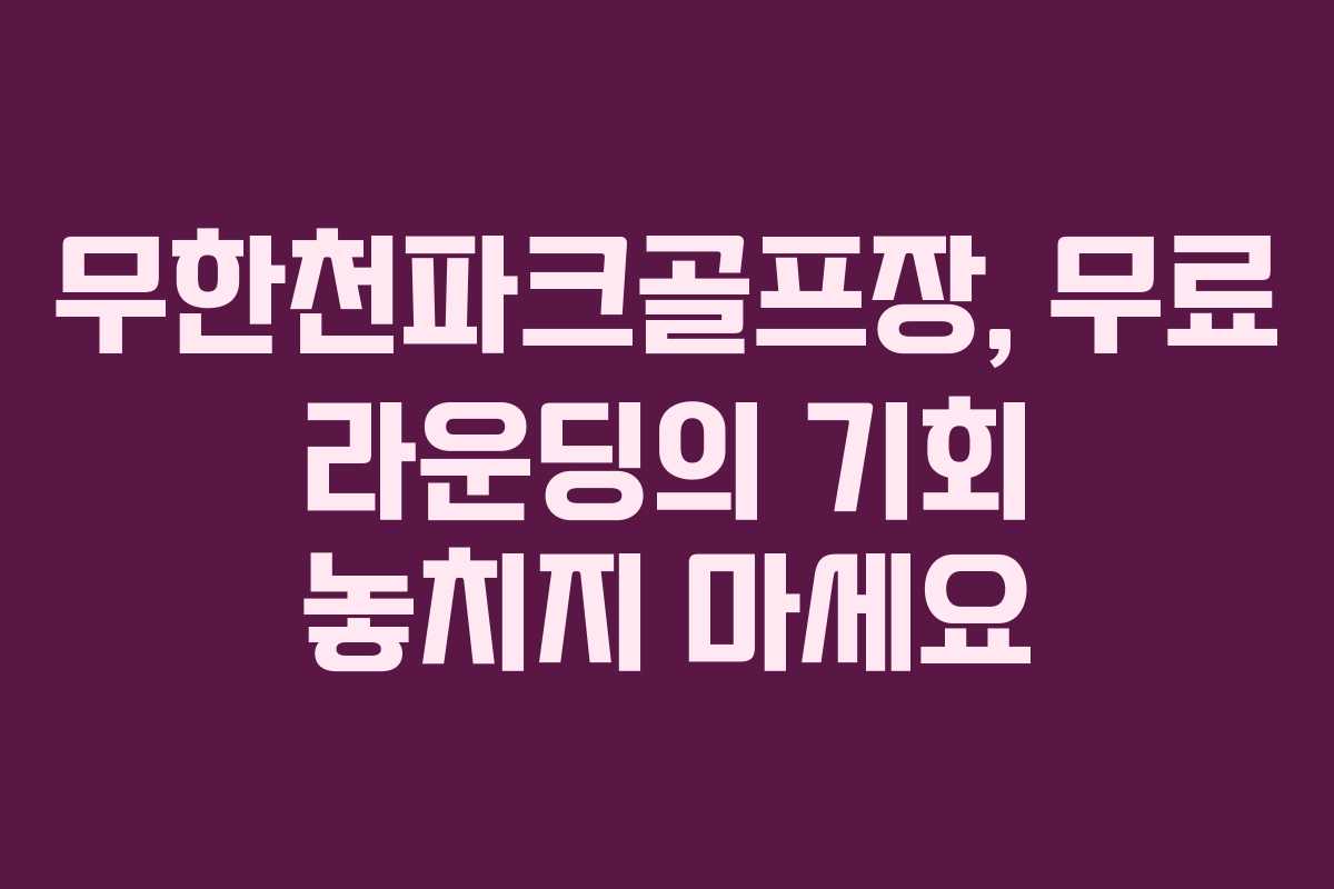 무한천파크골프장, 무료 라운딩의 기회 놓치지 마세요