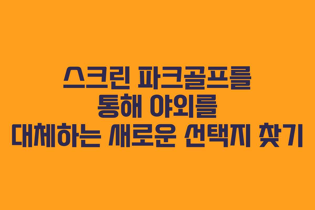스크린 파크골프를 통해 야외를 대체하는 새로운 선택지 찾기
