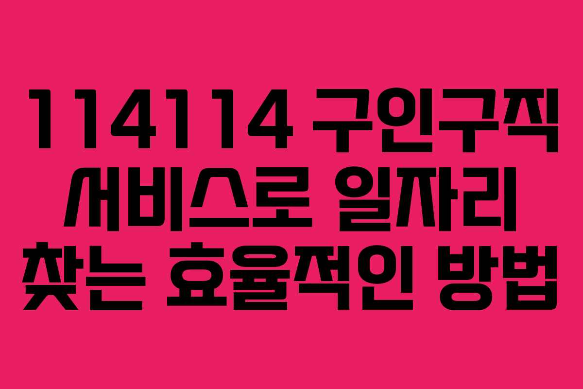 114114 구인구직 서비스로 일자리 찾는 효율적인 방법