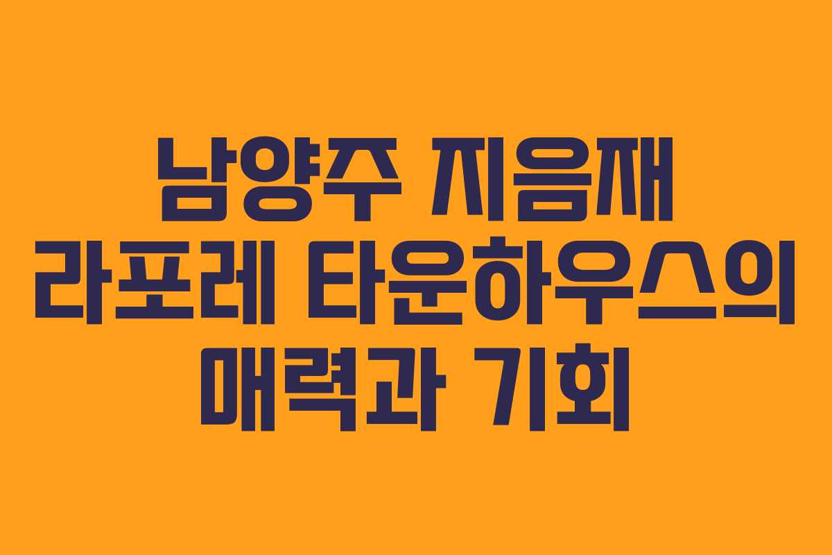 남양주 지음재 라포레 타운하우스의 매력과 기회 남양주 지음재 라포레 타운하우스의 매력과 기회
