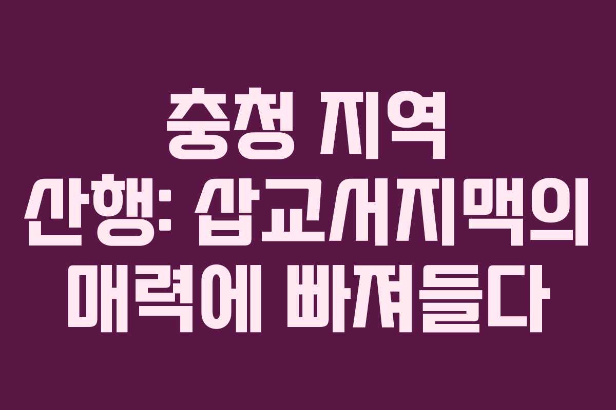 충청 지역 산행: 삽교서지맥의 매력에 빠져들다 충청 지역 산행: 삽교서지맥의 매력에 빠져들다