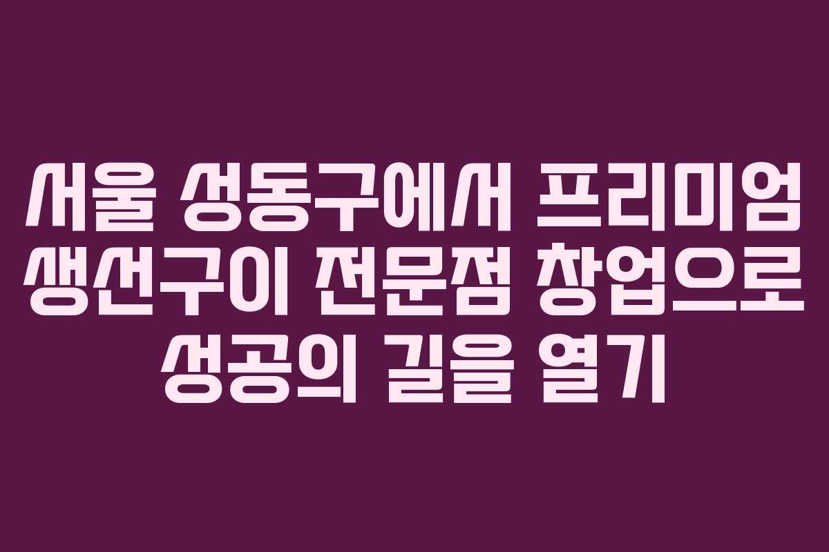 서울 성동구에서 프리미엄 생선구이 전문점 창업으로 성공의 길을 열기 서울 성동구에서 프리미엄 생선구이 전문점 창업으로 성공의 길을 열기