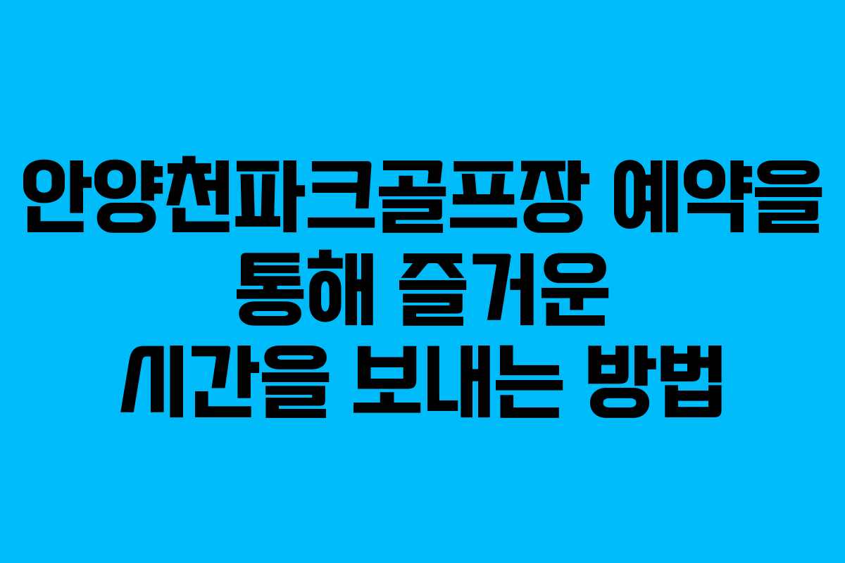 안양천파크골프장 예약을 통해 즐거운 시간을 보내는 방법