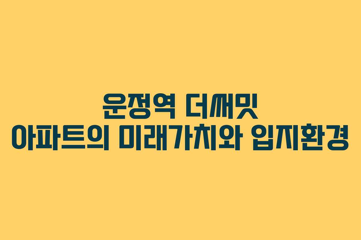 운정역 더써밋 아파트의 미래가치와 입지환경 운정역 더써밋 아파트의 미래가치와 입지환경