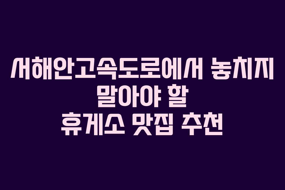 서해안고속도로에서 놓치지 말아야 할 휴게소 맛집 추천 서해안고속도로에서 놓치지 말아야 할 휴게소 맛집 추천