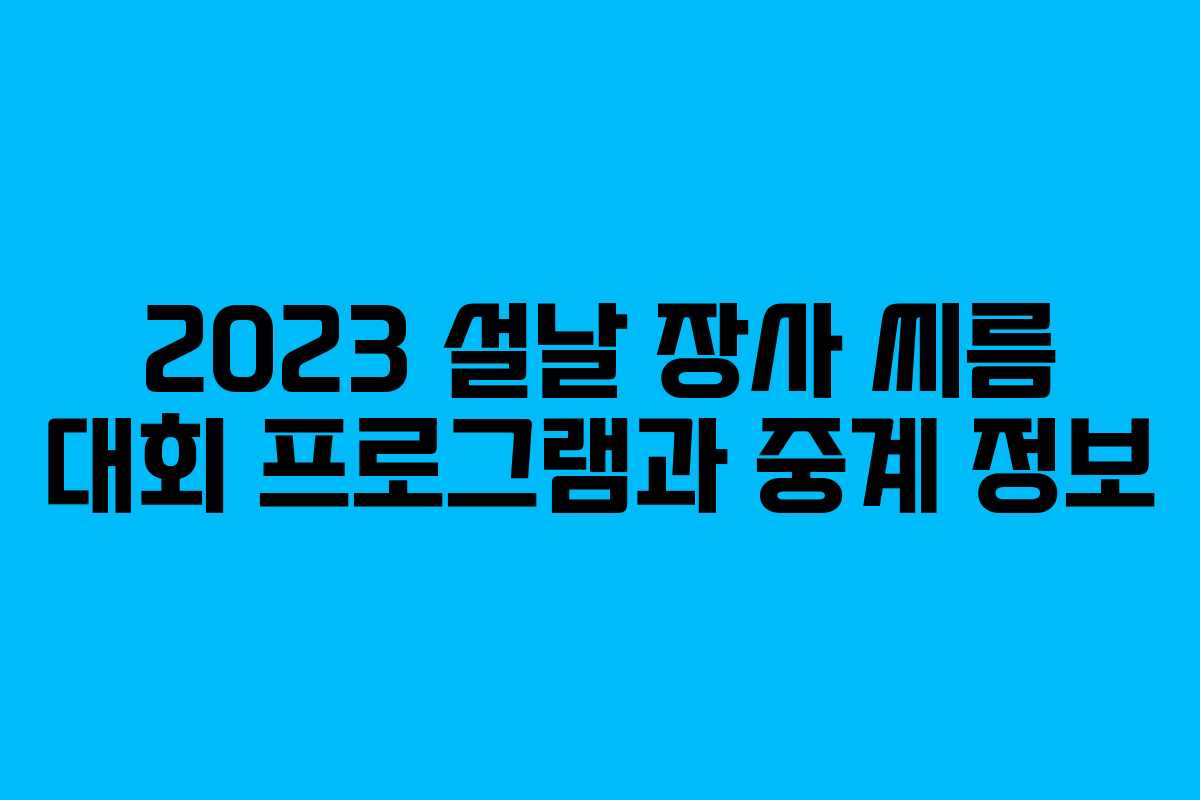 2023 설날 장사 씨름 대회 프로그램과 중계 정보