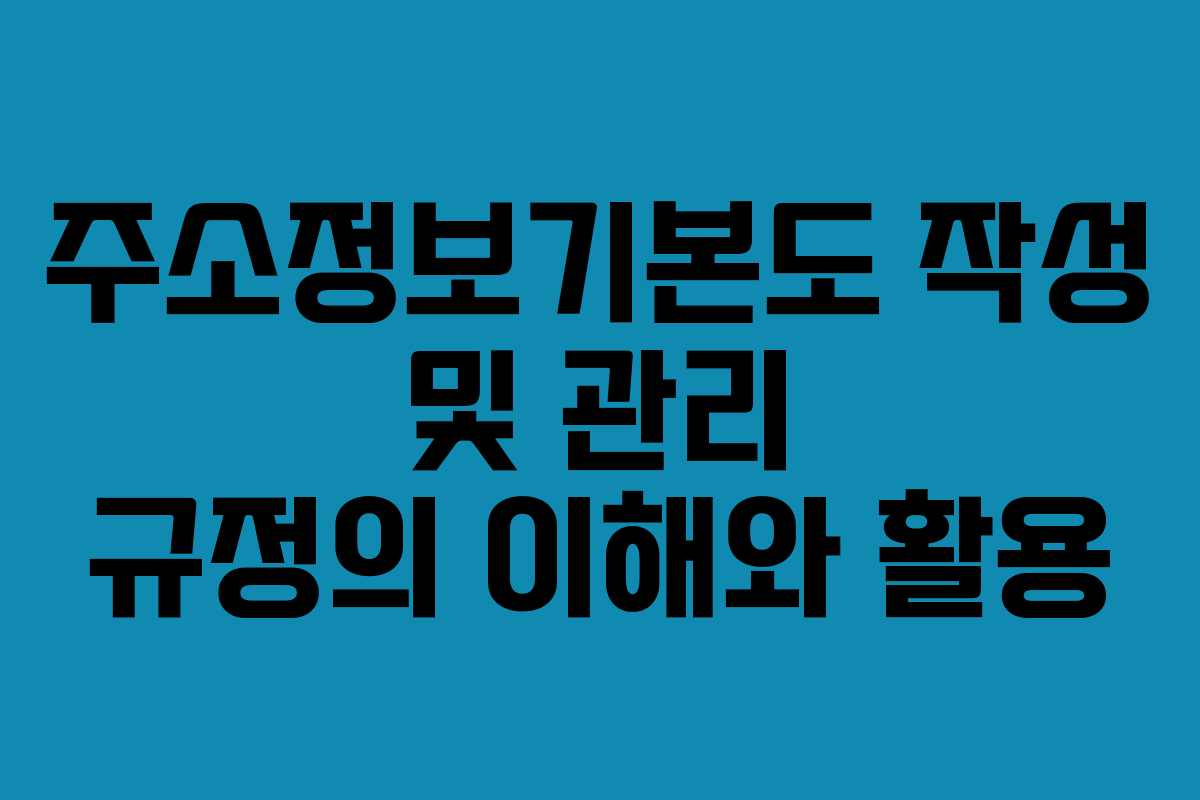주소정보기본도 작성 및 관리 규정의 이해와 활용