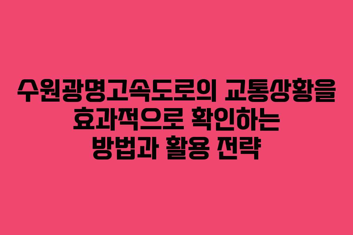 수원광명고속도로의 교통상황을 효과적으로 확인하는 방법과 활용 전략