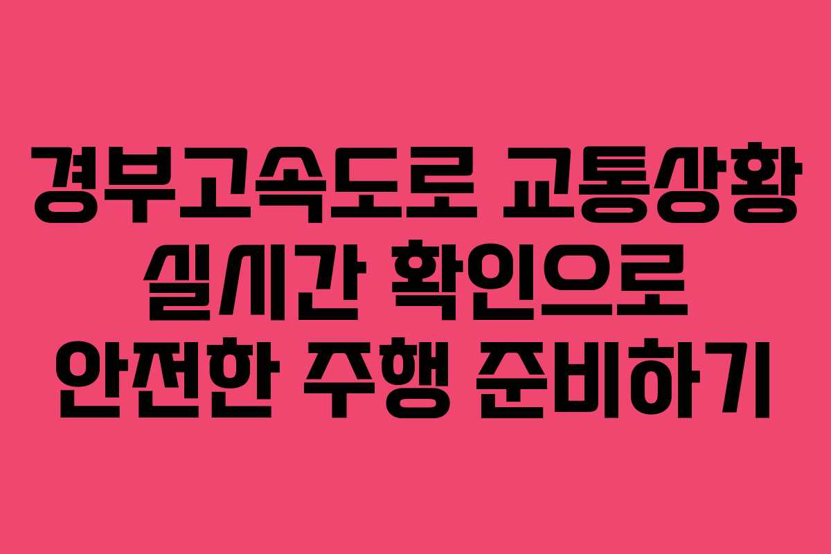경부고속도로 교통상황 실시간 확인으로 안전한 주행 준비하기