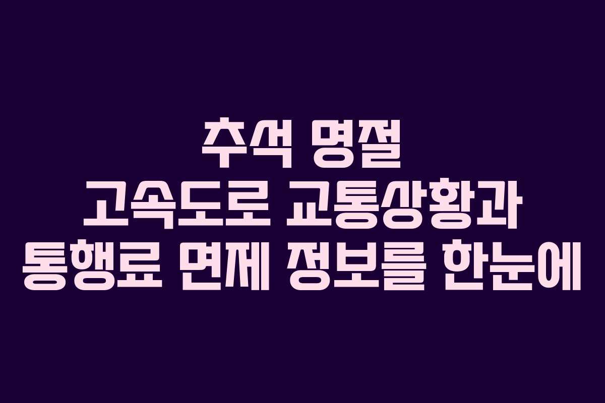 추석 명절 고속도로 교통상황과 통행료 면제 정보를 한눈에