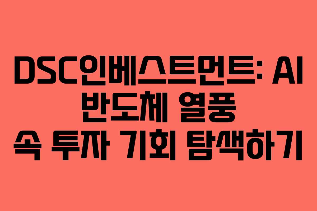 DSC인베스트먼트: AI 반도체 열풍 속 투자 기회 탐색하기 DSC인베스트먼트: AI 반도체 열풍 속 투자 기회 탐색하기