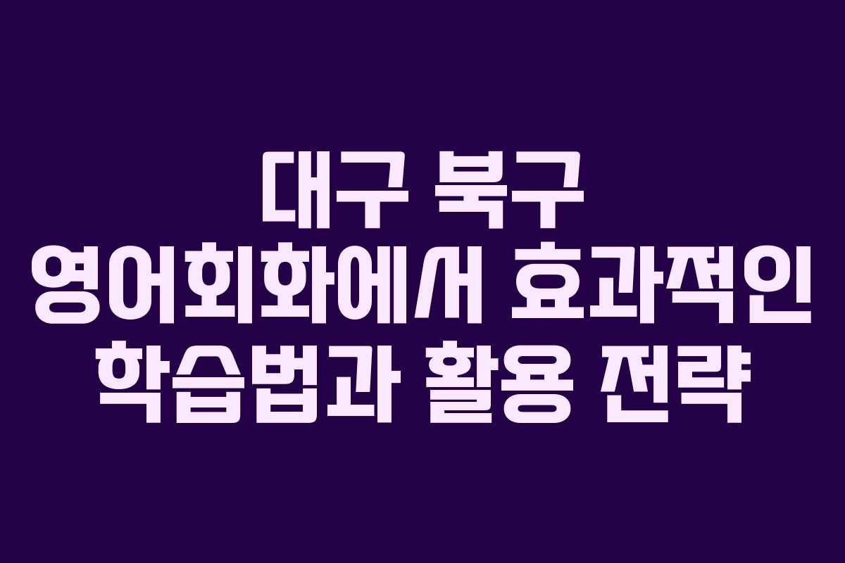 대구 북구 영어회화에서 효과적인 학습법과 활용 전략