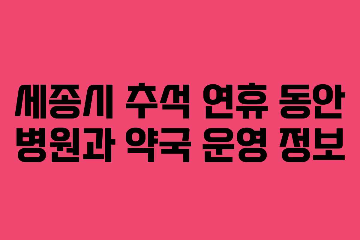세종시 추석 연휴 동안 병원과 약국 운영 정보