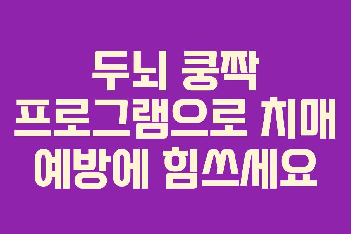 두뇌 쿵짝 프로그램으로 치매 예방에 힘쓰세요