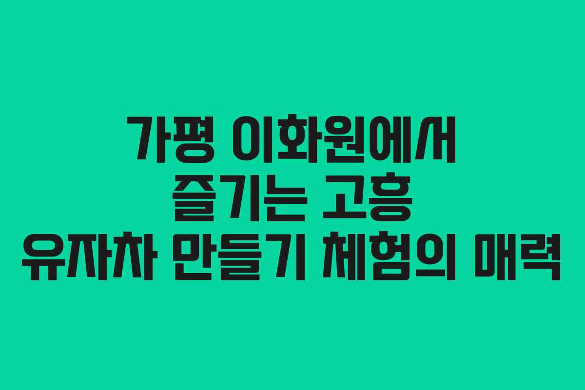 가평 이화원에서 즐기는 고흥 유자차 만들기 체험의 매력