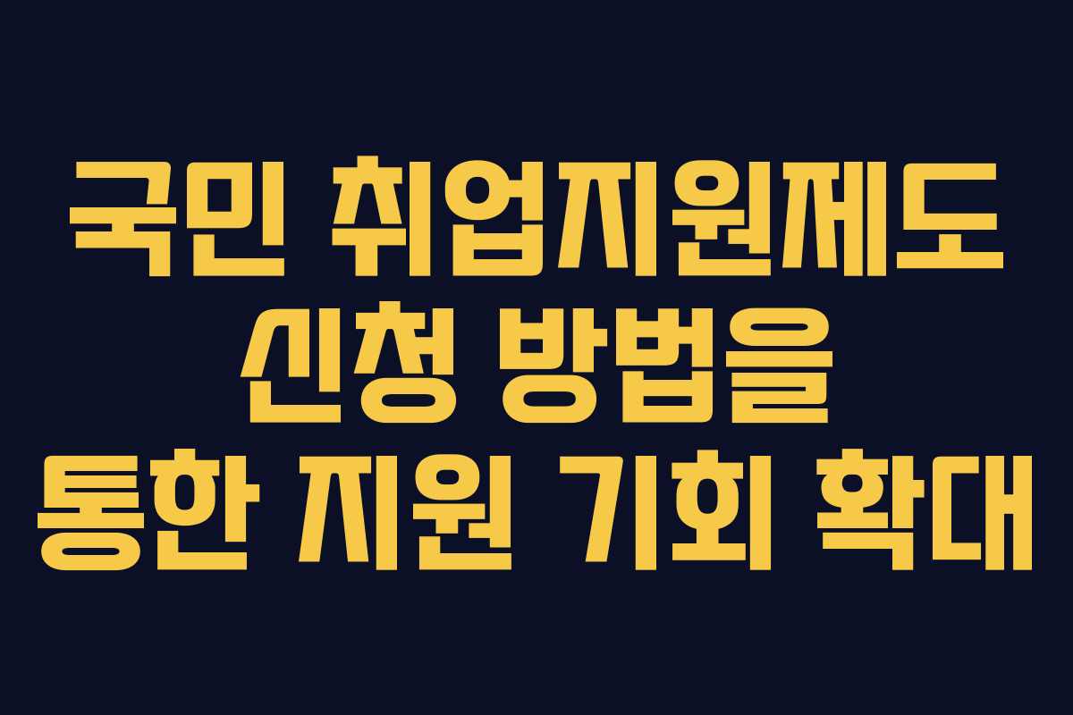 국민 취업지원제도 신청 방법을 통한 지원 기회 확대