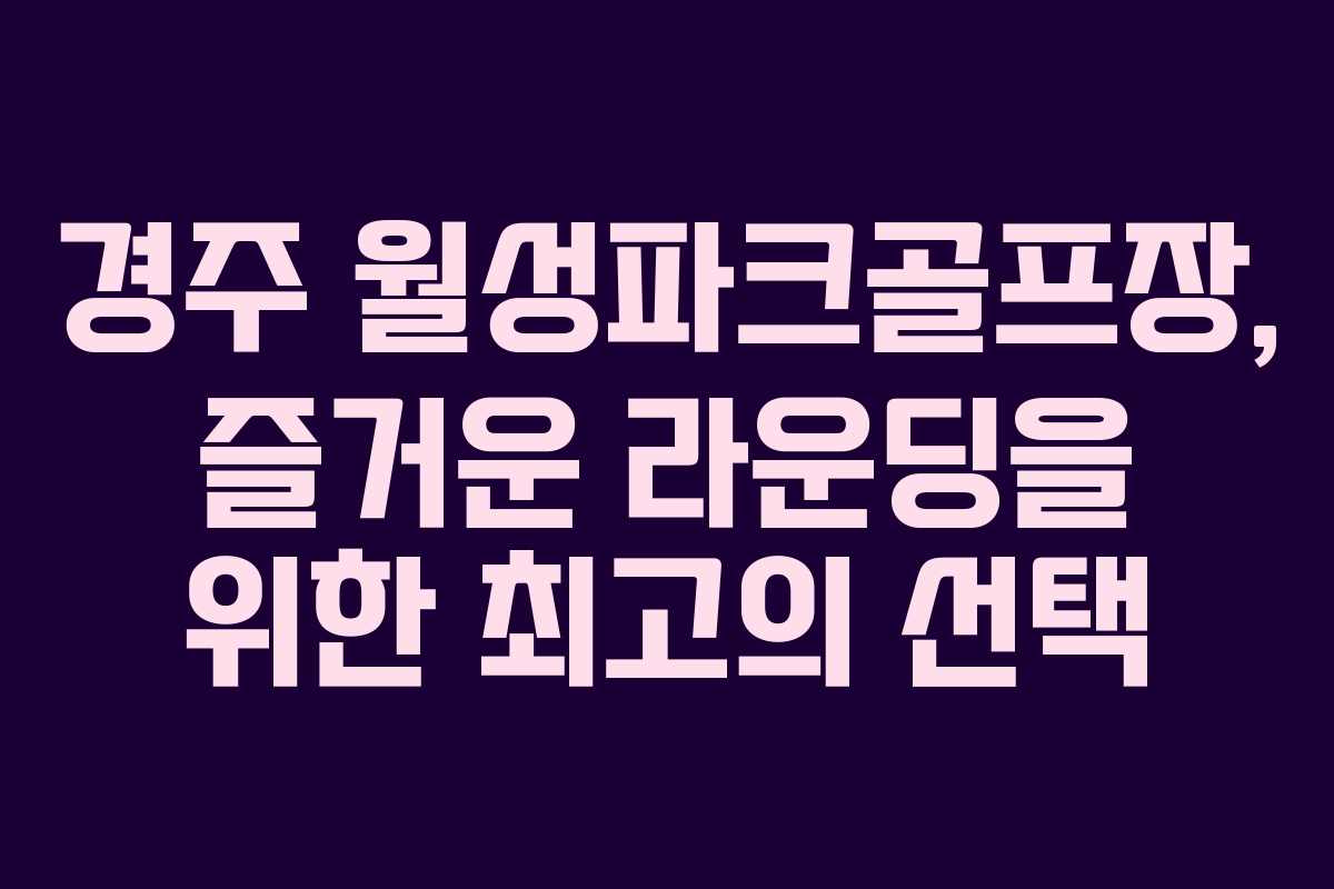 경주 월성파크골프장, 즐거운 라운딩을 위한 최고의 선택