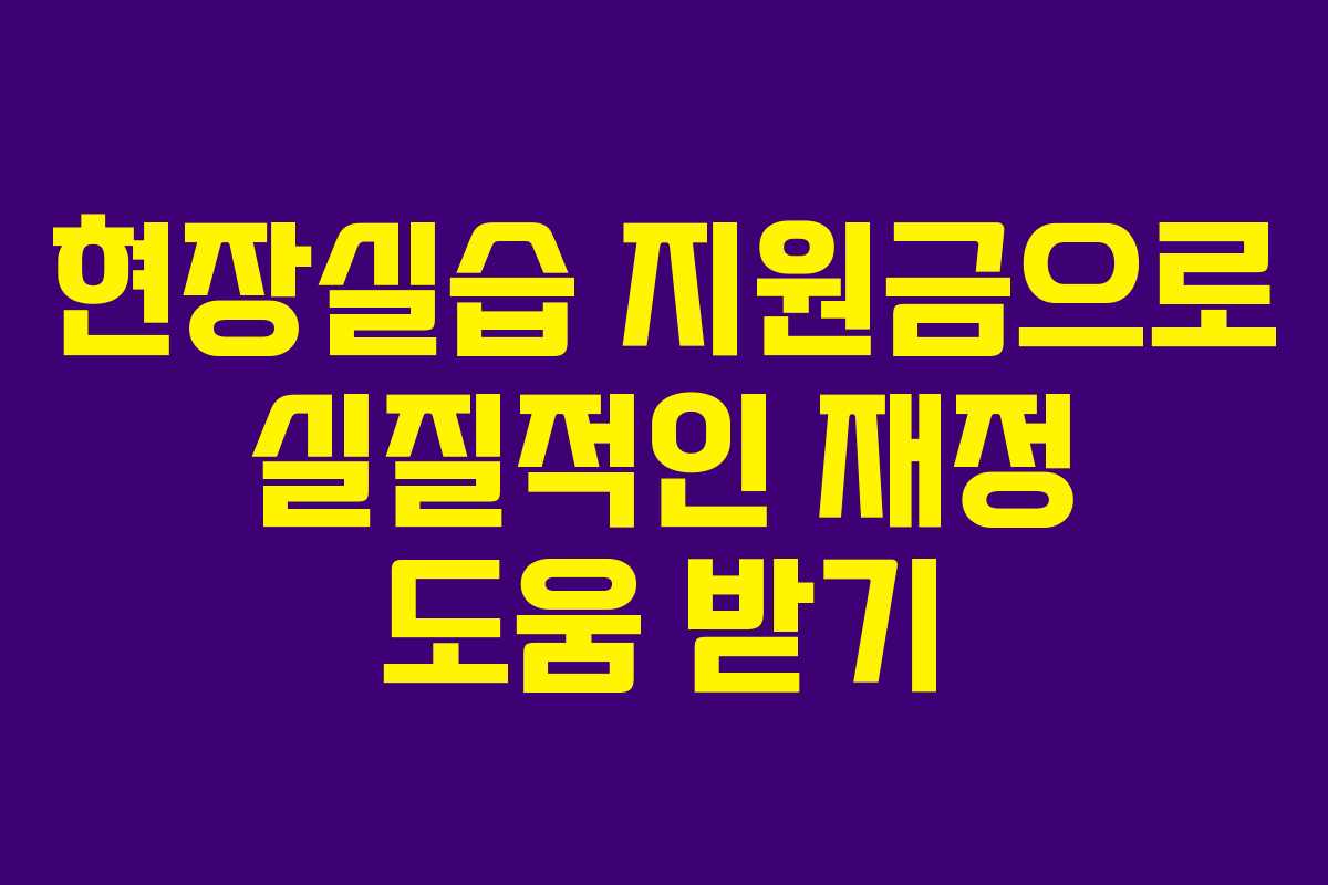 현장실습 지원금으로 실질적인 재정 도움 받기