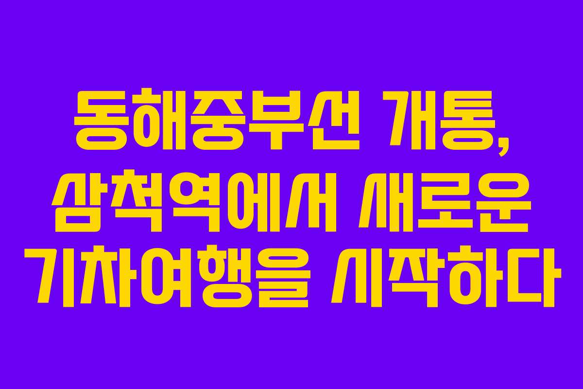 동해중부선 개통, 삼척역에서 새로운 기차여행을 시작하다