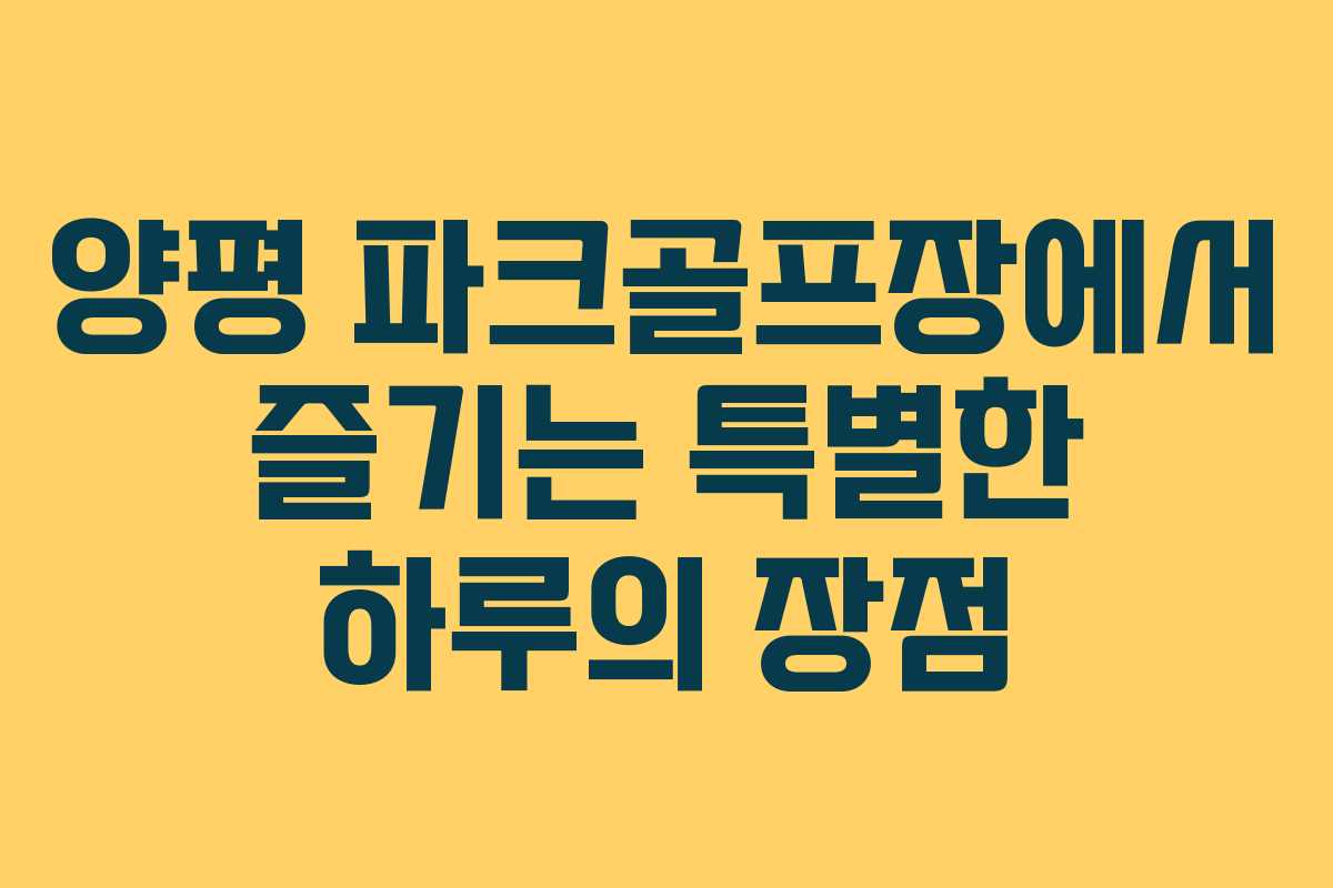 양평 파크골프장에서 즐기는 특별한 하루의 장점 양평 파크골프장에서 즐기는 특별한 하루의 장점