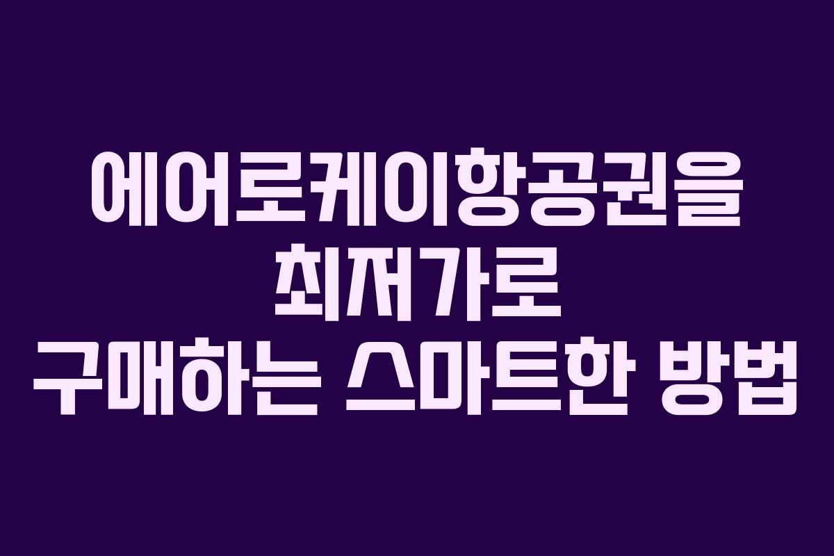 에어로케이항공권을 최저가로 구매하는 스마트한 방법