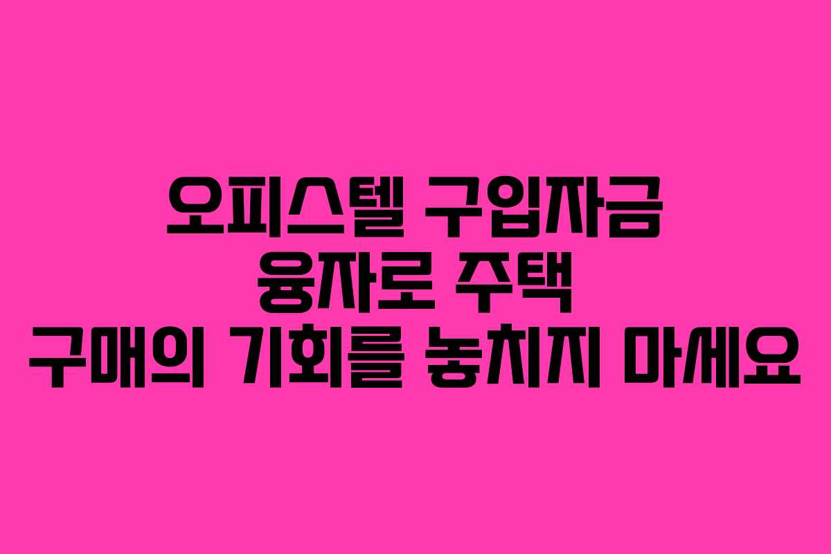 오피스텔 구입자금 융자로 주택 구매의 기회를 놓치지 마세요