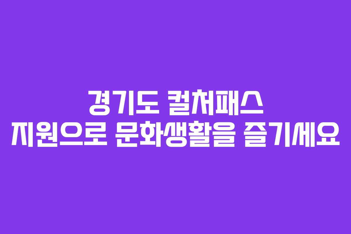 경기도 컬처패스 지원으로 문화생활을 즐기세요