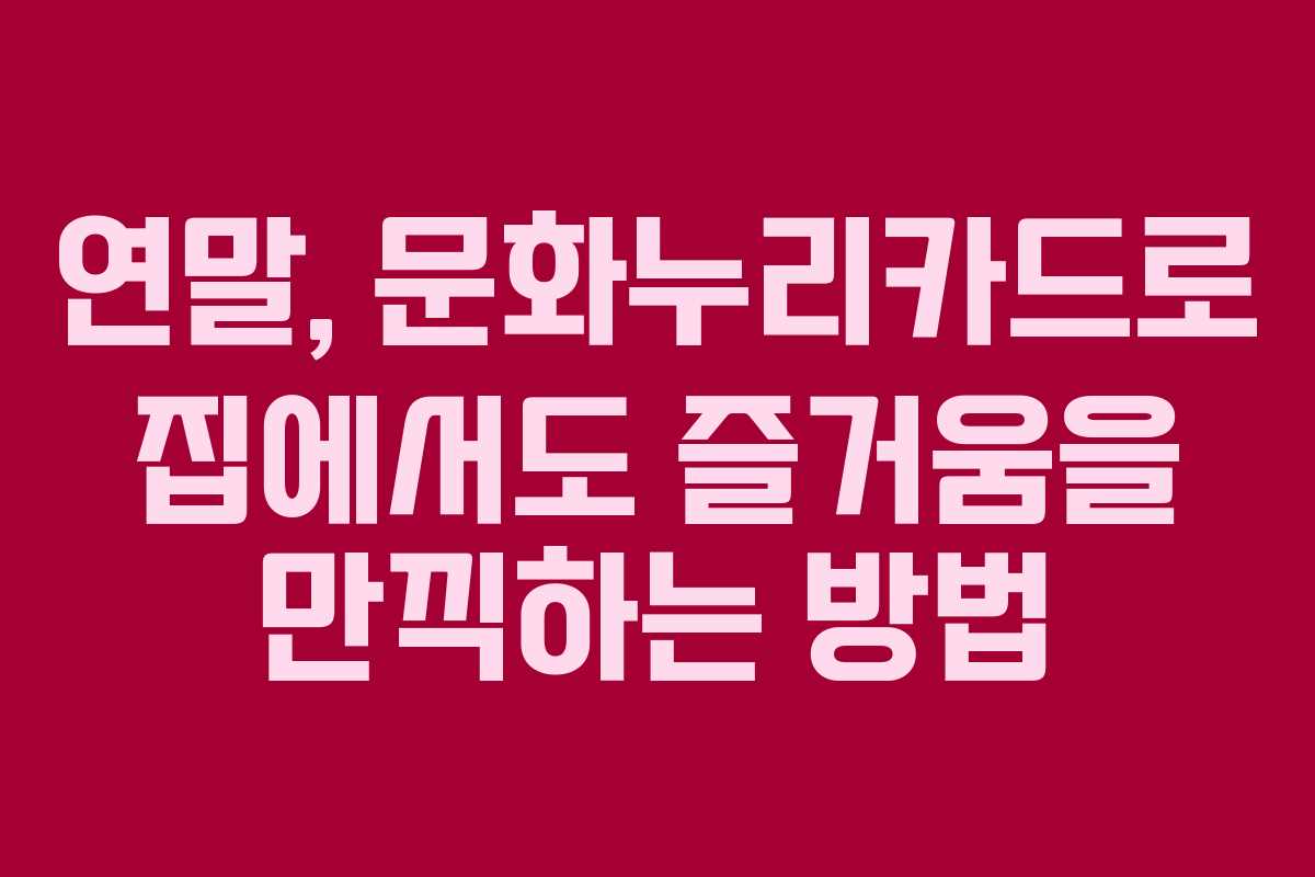 연말, 문화누리카드로 집에서도 즐거움을 만끽하는 방법