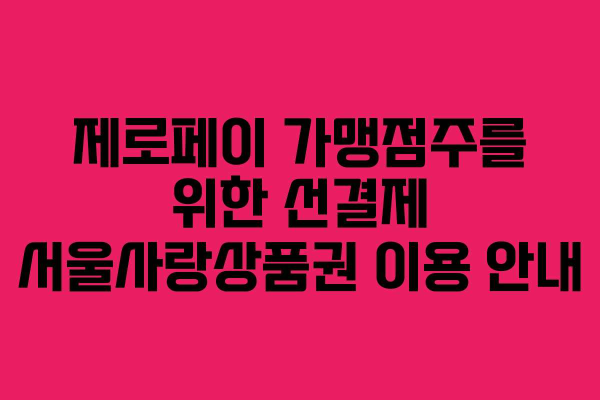 제로페이 가맹점주를 위한 선결제 서울사랑상품권 이용 안내