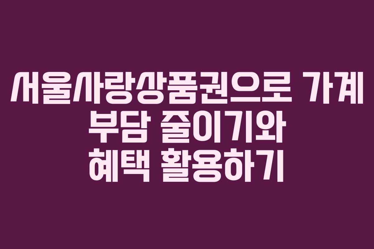 서울사랑상품권으로 가계 부담 줄이기와 혜택 활용하기