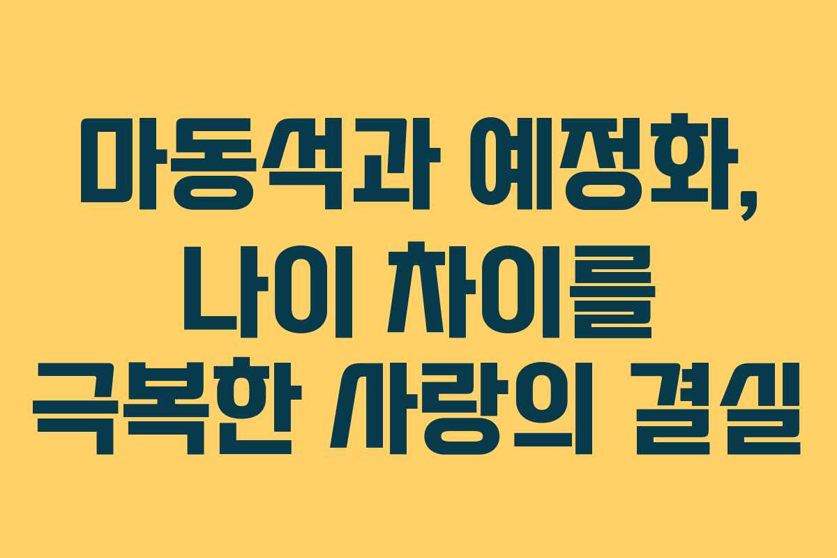 마동석과 예정화, 나이 차이를 극복한 사랑의 결실